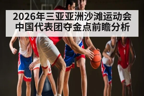 2026年三亚亚洲沙滩运动会中国代表团夺金点前瞻分析